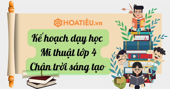 Kế hoạch dạy học môn Mĩ thuật lớp 4 Chân trời sáng tạo (Bản 1, 2)