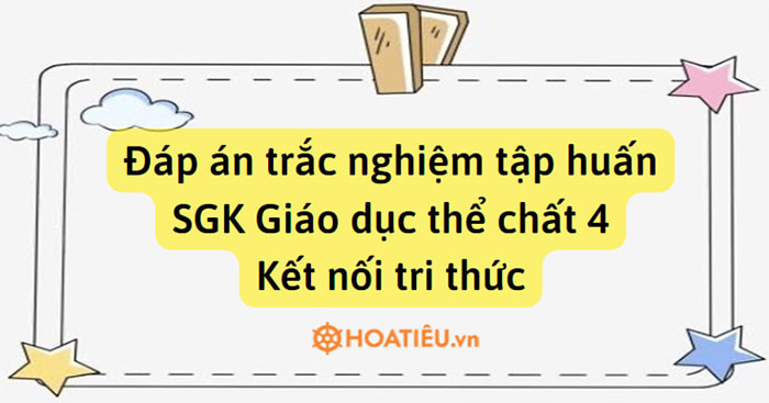 Đáp án trắc nghiệm tập huấn sách giáo khoa Giáo dục thể chất 4 Kết nối tri thức với cuộc sống
