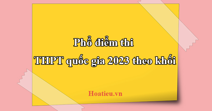 Phổ điểm thi THPT quốc gia 2023 theo khối - HoaTieu.vn