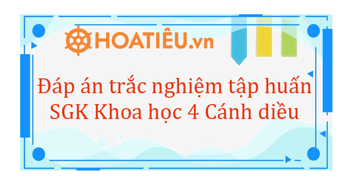 Đáp án trắc nghiệm tập huấn sgk mới lớp 4 Cánh Diều môn Khoa học