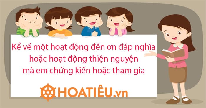 Kể về một hoạt động đền ơn đáp nghĩa hoặc một hoạt động thiện nguyện