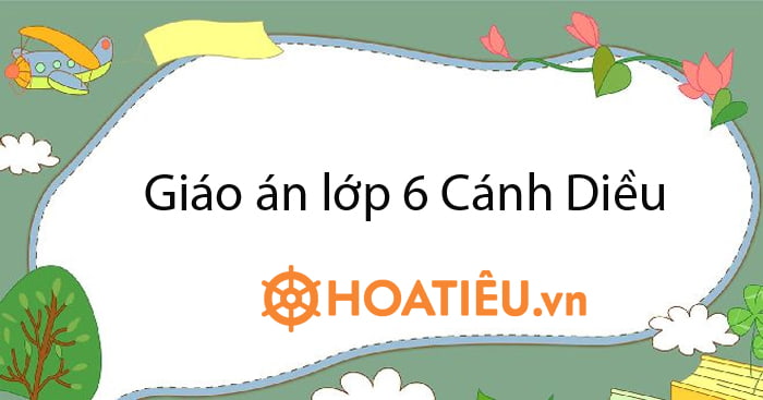Kế hoạch bài dạy lớp 6 sách Cánh Diều