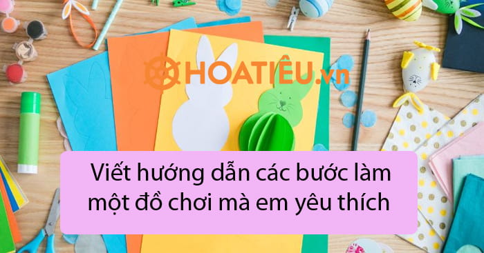 Viết hướng dẫn các bước làm một đồ chơi mà em yêu thích