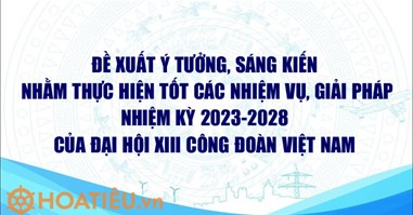 Đề xuất ý tưởng, sáng kiến nhằm thực hiện tốt các nhiệm vụ, giải pháp nhiệm kỳ 2023-2028 của Đại hội XIII Công đoàn Việt Nam?
