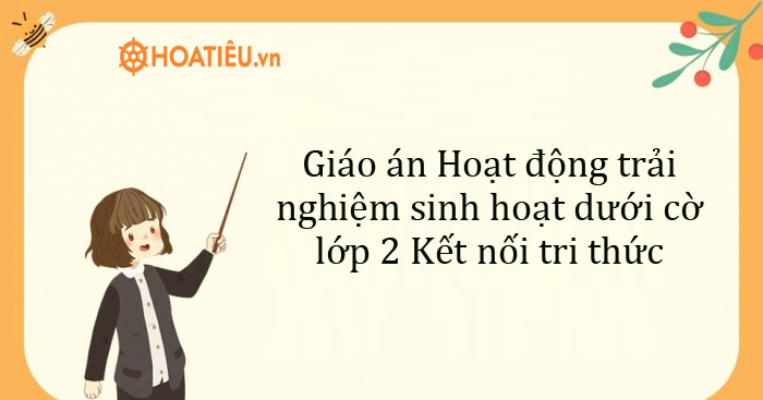 Giáo án HĐTN tiết sinh hoạt dưới cờ lớp 2 sách Kết nối